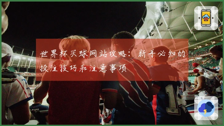 世界杯买球网站攻略：新手必知的投注技巧和注意事项