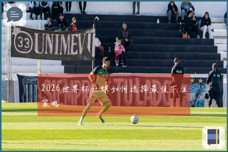 2026世界杯让球如何选择最佳下注策略