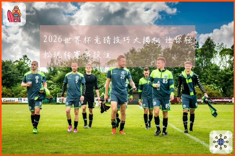 2026世界杯竞猜技巧大揭秘 让你轻松玩转赛事投注
