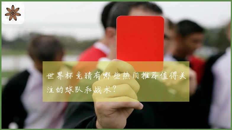 世界杯竞猜有哪些热门推荐值得关注的球队和战术？