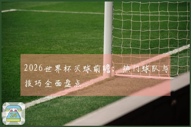 2026世界杯买球前瞻：热门球队与技巧全面盘点