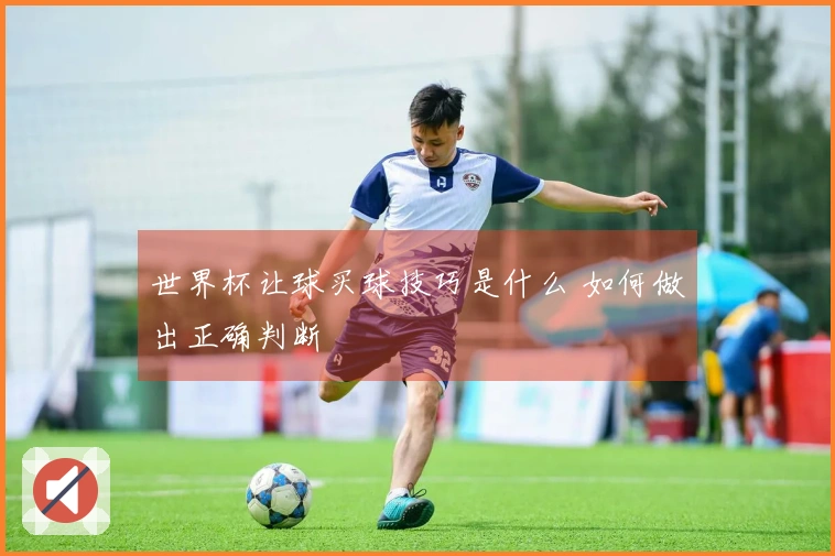 世界杯让球买球技巧是什么 如何做出正确判断
