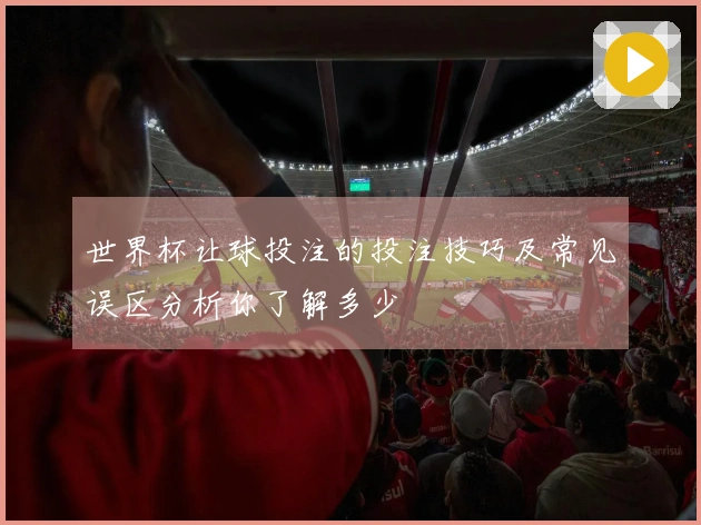 世界杯让球投注的投注技巧及常见误区分析你了解多少