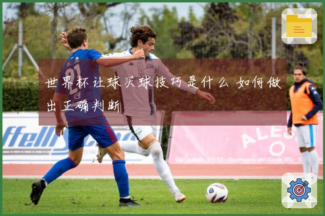 世界杯让球买球技巧是什么 如何做出正确判断
