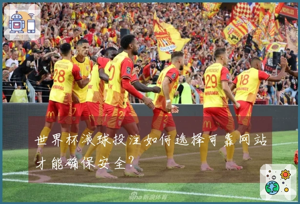 世界杯滚球投注如何选择可靠网站才能确保安全？