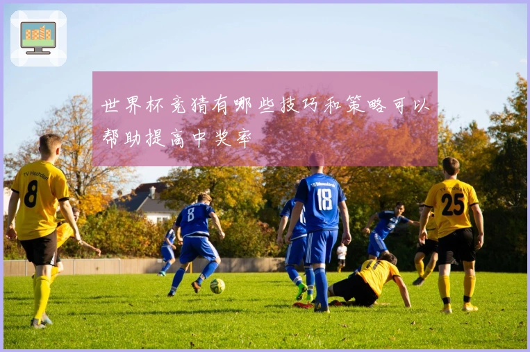 世界杯竞猜有哪些技巧和策略可以帮助提高中奖率