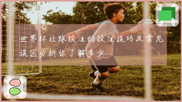 世界杯让球投注的投注技巧及常见误区分析你了解多少